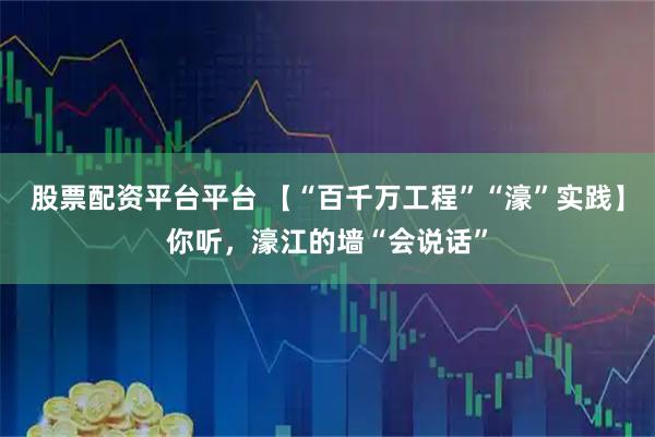 股票配资平台平台 【“百千万工程”“濠”实践】你听，濠江的墙“会说话”
