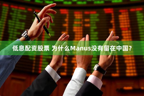 低息配资股票 为什么Manus没有留在中国？